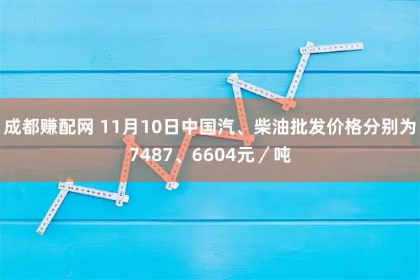 成都赚配网 11月10日中国汽、柴油批发价格分别为7487、6604元／吨