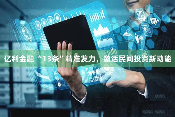 亿利金融 “13条”精准发力，激活民间投资新动能
