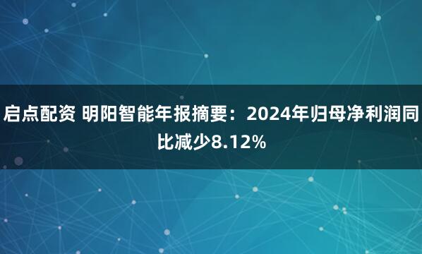 启点配资 明阳智能年报摘要：2024年归母净利润同比减少8.12%