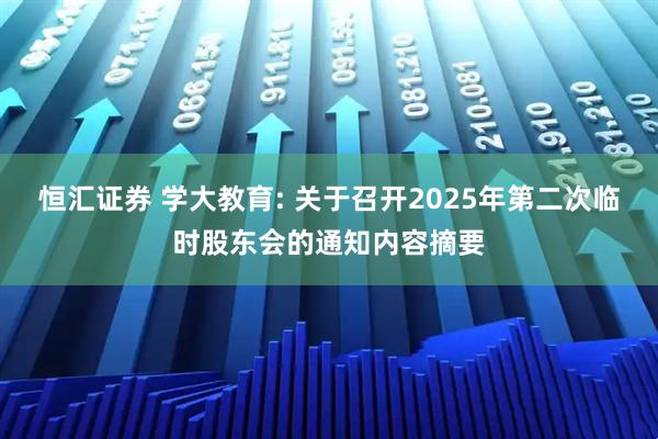 恒汇证券 学大教育: 关于召开2025年第二次临时股东会的通知内容摘要