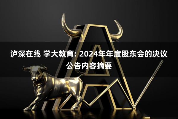 泸深在线 学大教育: 2024年年度股东会的决议公告内容摘要