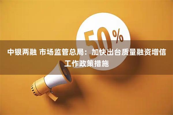 中银两融 市场监管总局：加快出台质量融资增信工作政策措施