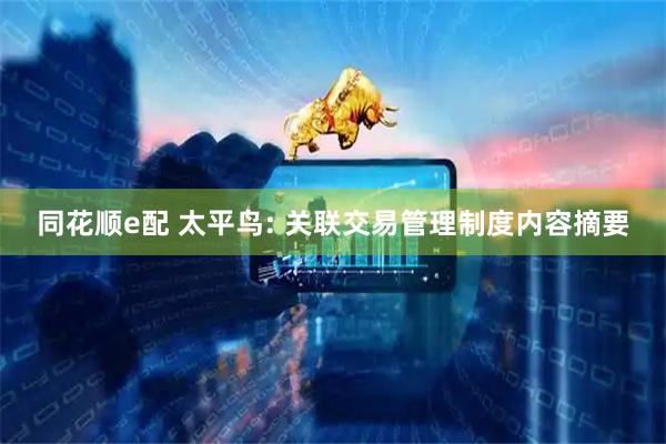 同花顺e配 太平鸟: 关联交易管理制度内容摘要