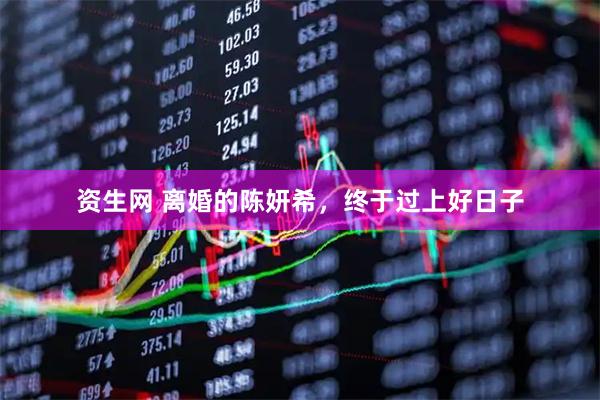 资生网 离婚的陈妍希，终于过上好日子