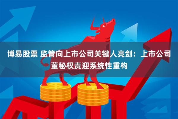 博易股票 监管向上市公司关键人亮剑：上市公司董秘权责迎系统性重构