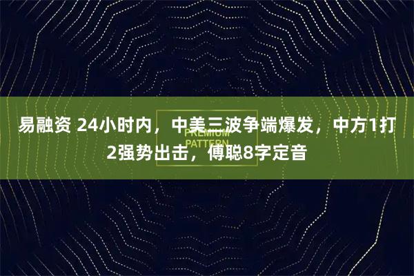 易融资 24小时内，中美三波争端爆发，中方1打2强势出击，傅聪8字定音