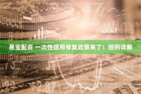 易宝配资 一次性信用修复政策来了！细则详解