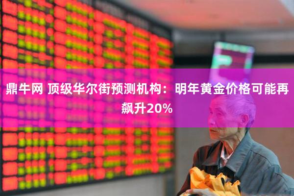 鼎牛网 顶级华尔街预测机构:明年黄金价格可能再飙升20%