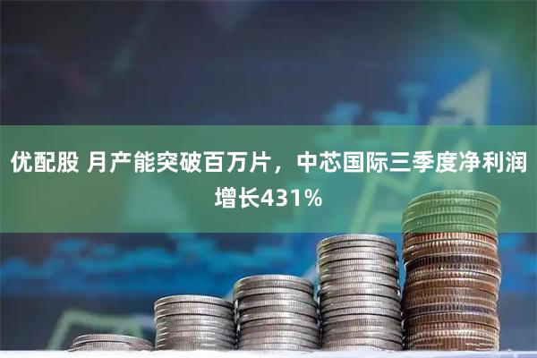 优配股 月产能突破百万片，中芯国际三季度净利润增长431%