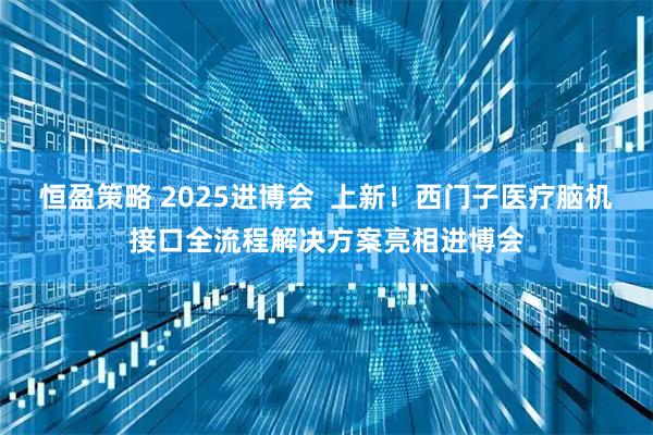 恒盈策略 2025进博会  上新！西门子医疗脑机接口全流程解决方案亮相进博会