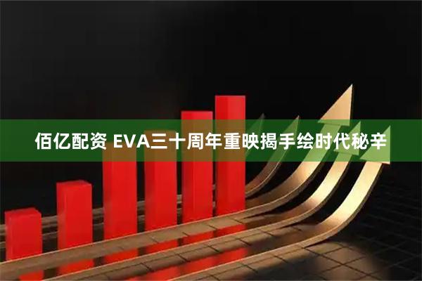 佰亿配资 EVA三十周年重映揭手绘时代秘辛