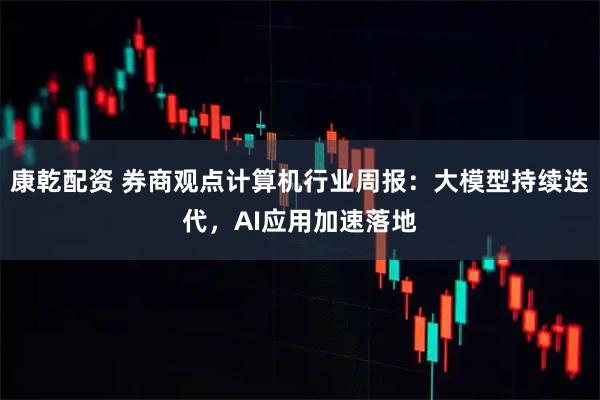 康乾配资 券商观点计算机行业周报：大模型持续迭代，AI应用加速落地